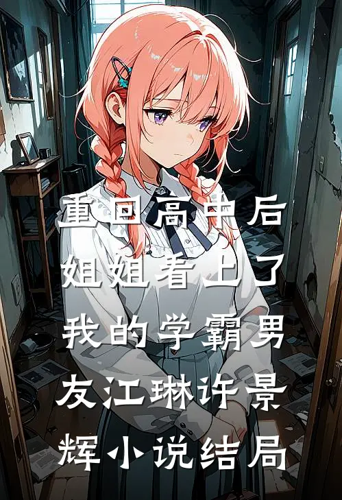 重回高中后，姐姐看上了我的学霸男友江琳许景辉小说结局