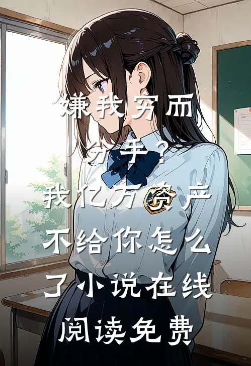嫌我穷而分手？我亿万资产不给你怎么了小说在线阅读免费