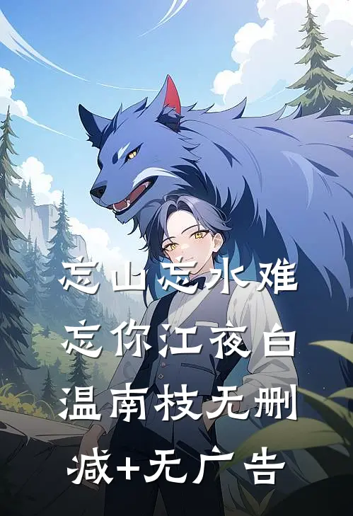 忘山忘水难忘你江夜白温南枝无删减+无广告