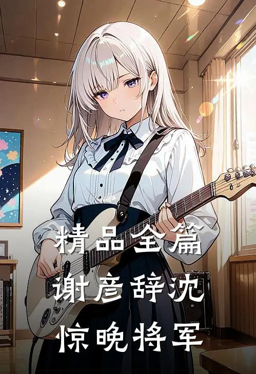精品全篇谢彦辞沈惊晚将军