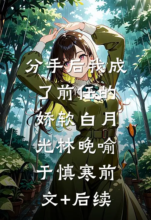 分手后我成了前任的娇软白月光林晚喻于慎寒前文+后续
