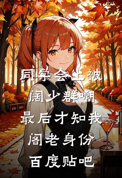 同学会上被阔少群嘲，最后才知我阁老身份百度贴吧