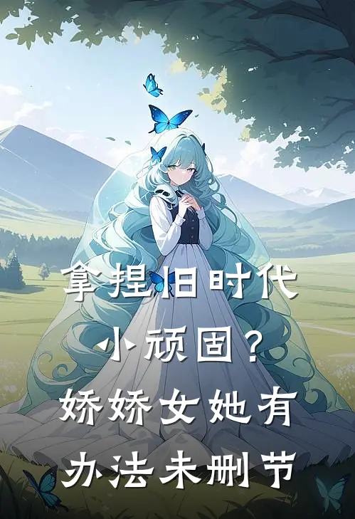 拿捏旧时代小顽固？娇娇女她有办法未删节
