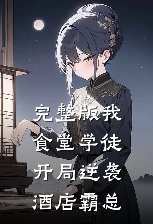 完整版我，食堂学徒，开局逆袭酒店霸总