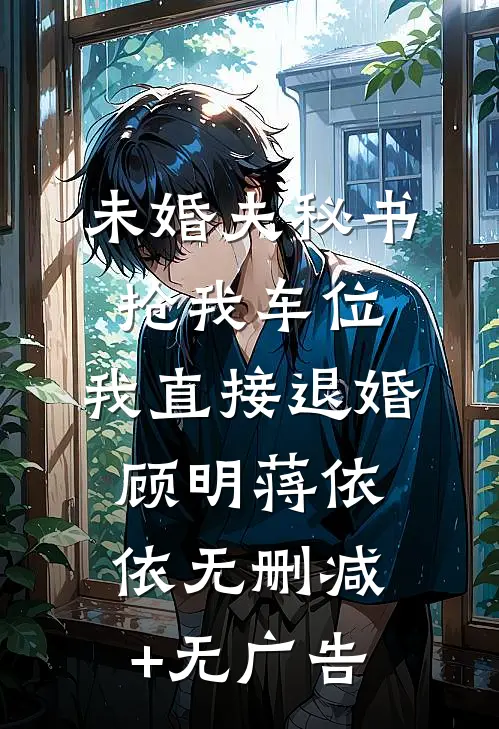 未婚夫秘书抢我车位，我直接退婚顾明蒋依依无删减+无广告