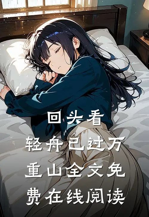 回头看，轻舟已过万重山全文免费在线阅读