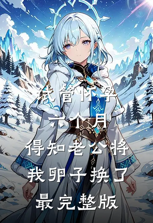 试管怀孕六个月，得知老公将我卵子换了最完整版