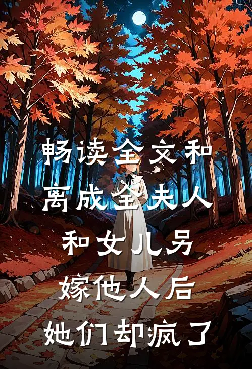 畅读全文和离成全夫人和女儿另嫁他人后，她们却疯了