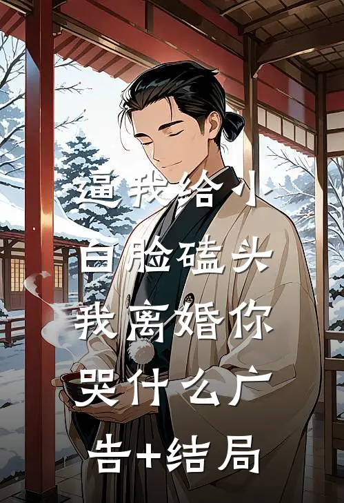 逼我给小白脸磕头，我离婚你哭什么广告+结局