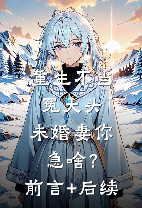 重生不当冤大头，未婚妻你急啥？前言+后续