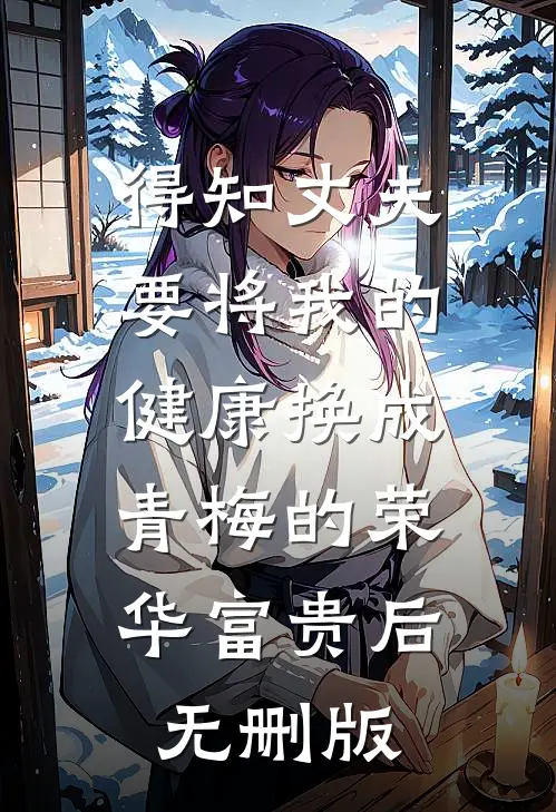 得知丈夫要将我的健康换成青梅的荣华富贵后无删版