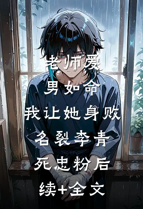 老师爱男如命，我让她身败名裂李青死忠粉后续+全文