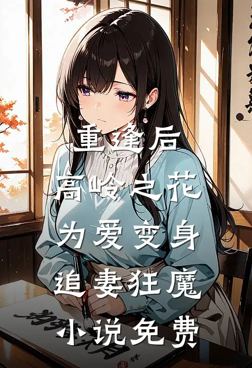 重逢后，高岭之花为爱变身追妻狂魔小说免费