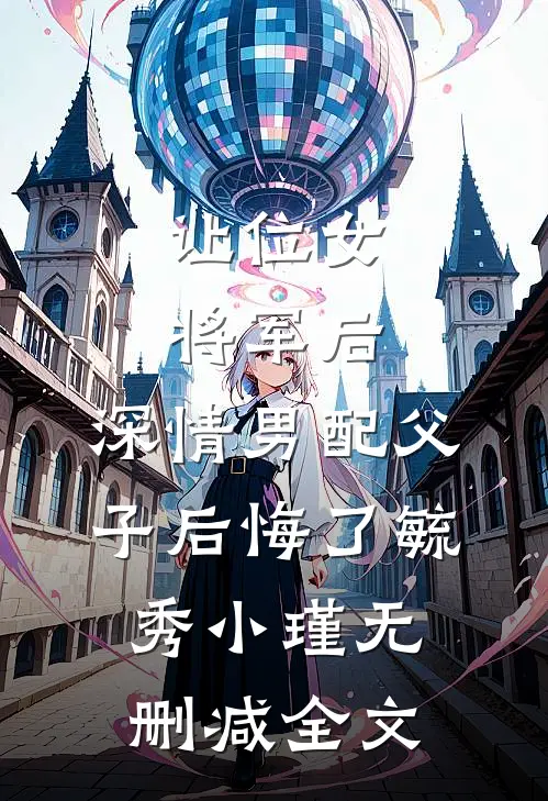 让位女将军后，深情男配父子后悔了毓秀小瑾无删减全文