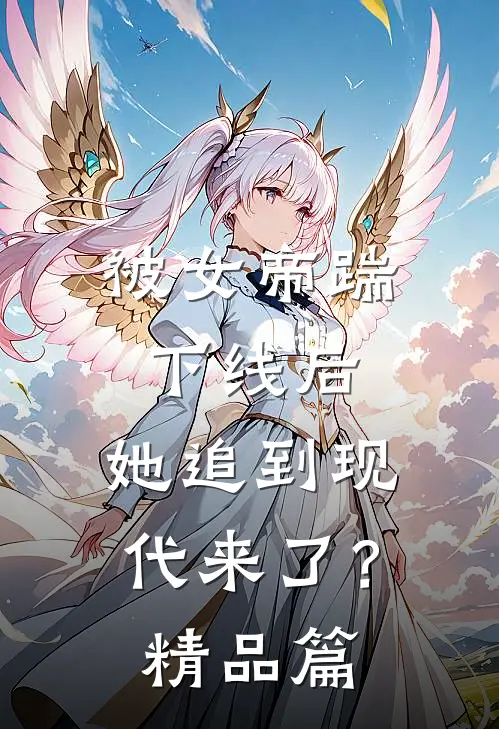 被女帝踹下线后，她追到现代来了？精品篇