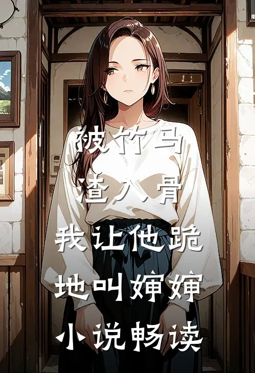被竹马渣入骨，我让他跪地叫婶婶小说畅读