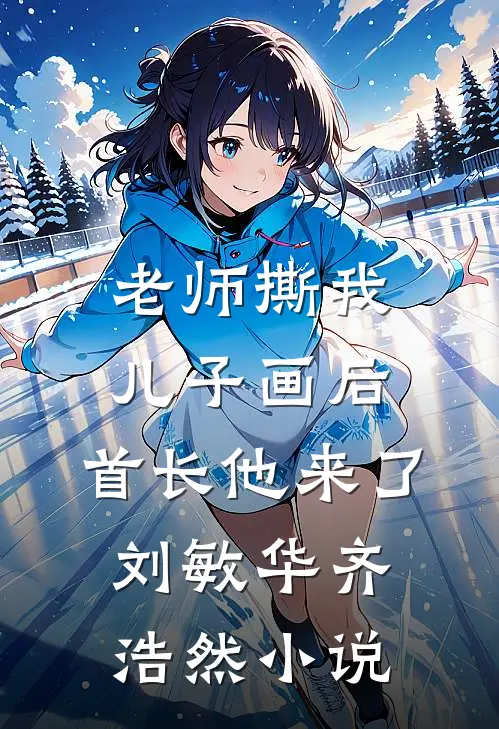 老师撕我儿子画后，首长他来了刘敏华齐浩然小说