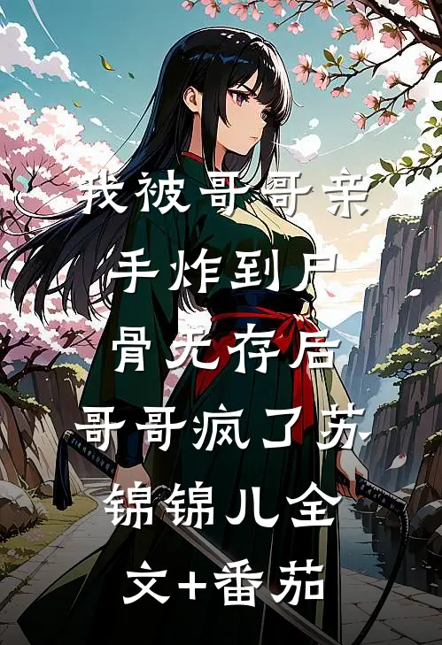 我被哥哥亲手炸到尸骨无存后，哥哥疯了苏锦锦儿全文+番茄