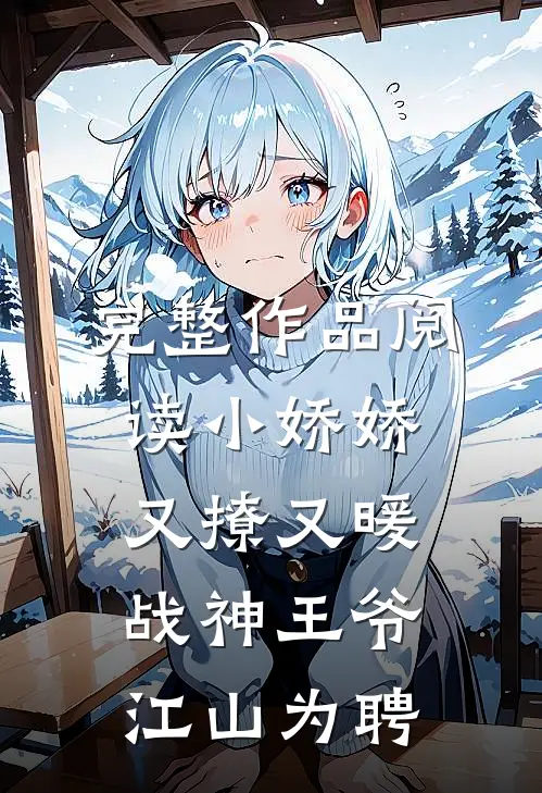 完整作品阅读小娇娇又撩又暖，战神王爷江山为聘