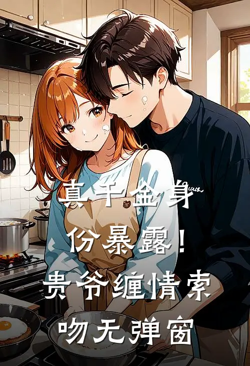 真千金身份暴露！贵爷缠情索吻无弹窗