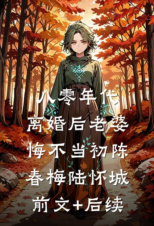 八零年代，离婚后老婆悔不当初陈春梅陆怀城前文+后续