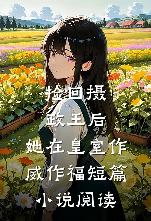 捡回摄政王后，她在皇室作威作福短篇小说阅读