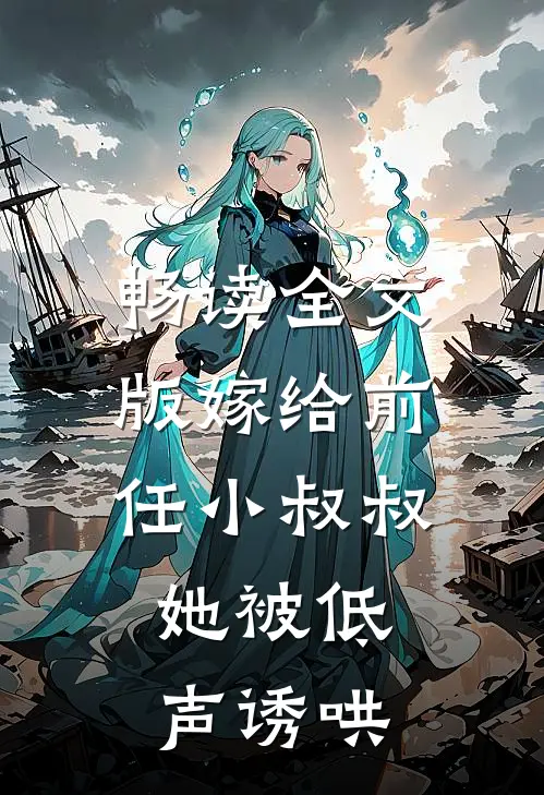 畅读全文版嫁给前任小叔叔,她被低声诱哄