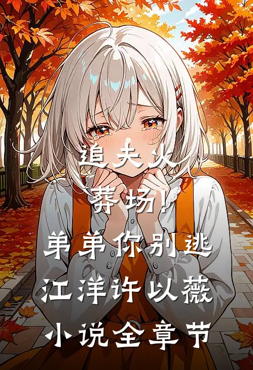 追夫火葬场!弟弟你别逃江洋许以薇小说全章节