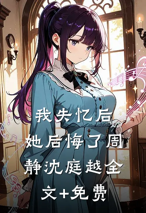 我失忆后，她后悔了周静沈庭越全文+免费