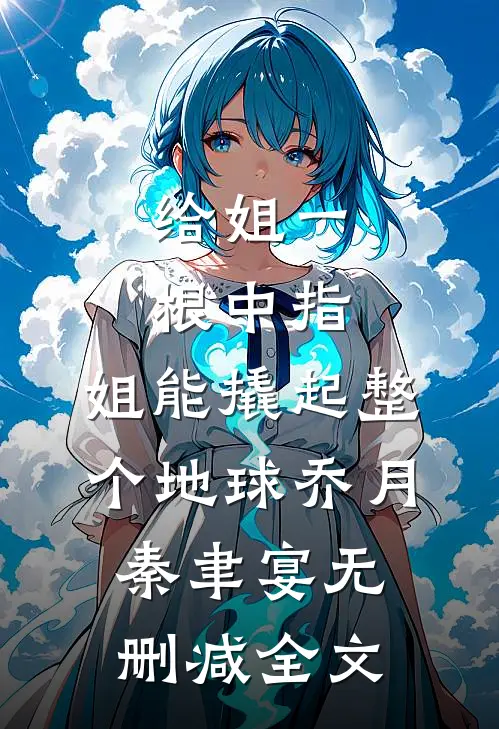 给姐一根中指，姐能撬起整个地球乔月秦聿宴无删减全文