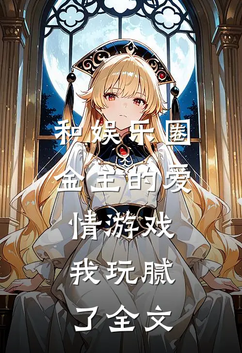 和娱乐圈金主的爱情游戏,我玩腻了全文免费阅读