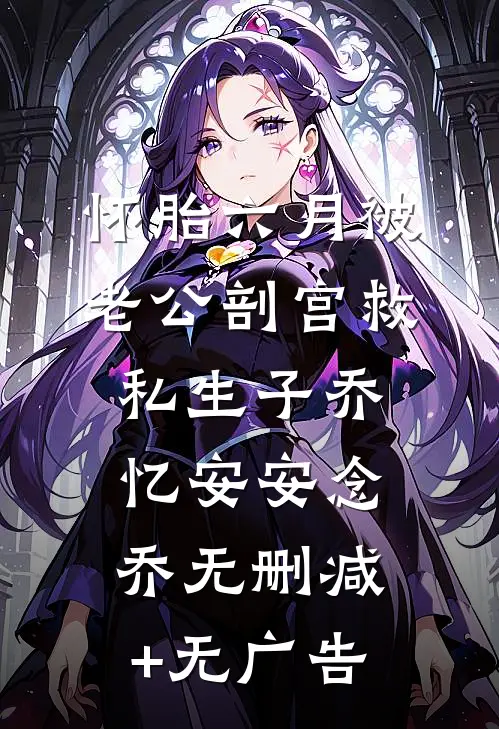 怀胎六月被老公剖宫救私生子乔忆安安念乔无删减+无广告