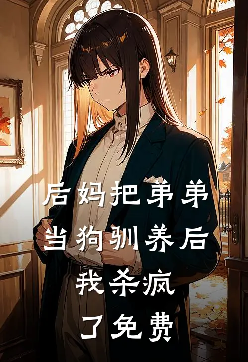 后妈把弟弟当狗驯养后，我杀疯了免费
