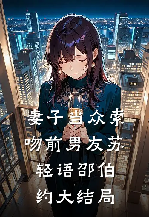 妻子当众索吻前男友苏轻语邵伯约大结局