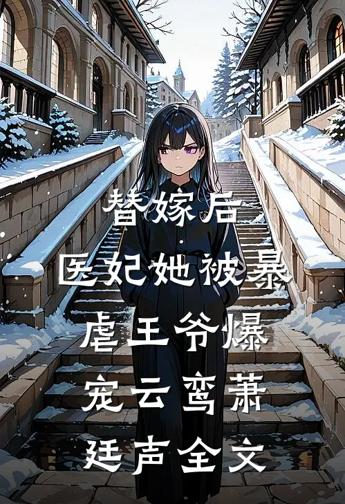 替嫁后，医妃她被暴虐王爷爆宠云鸾萧廷声全文