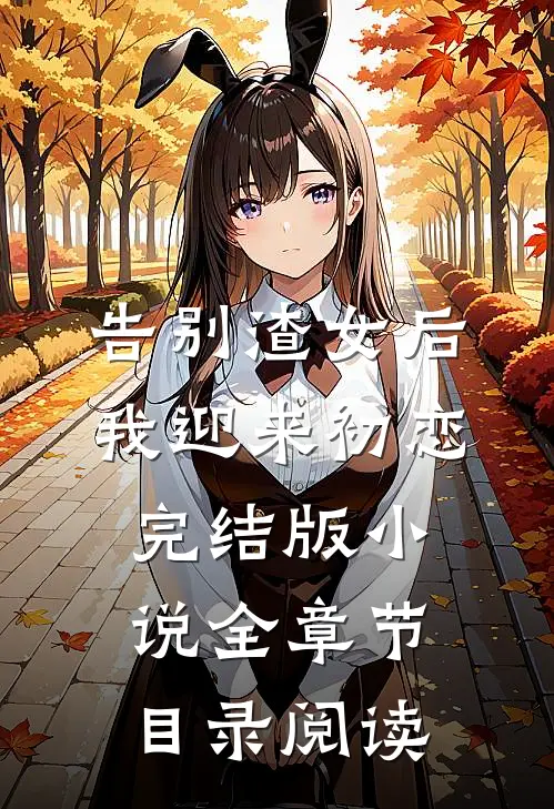 告别渣女后，我迎来初恋完结版小说全章节目录阅读