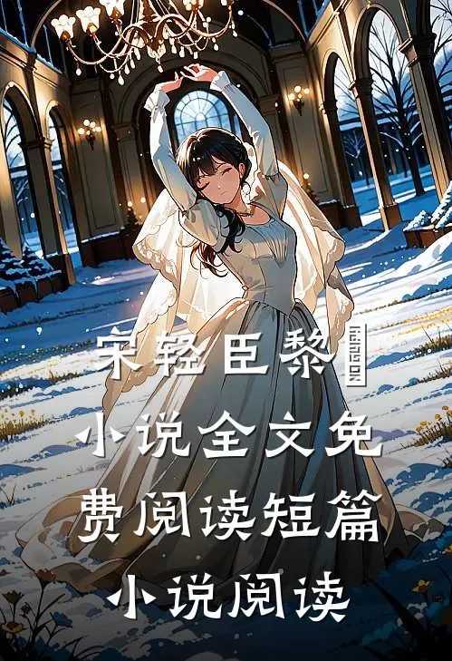宋轻臣黎嫚小说全文免费阅读短篇小说阅读