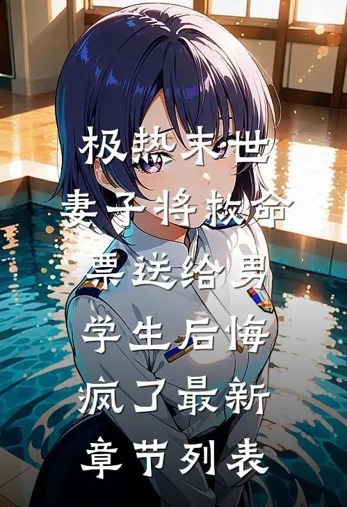 极热末世，妻子将救命票送给男学生后悔疯了最新章节列表