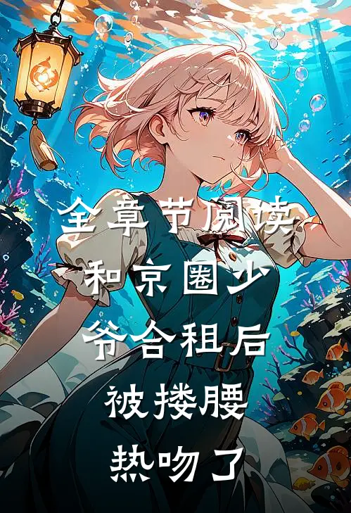 全章节阅读和京圈少爷合租后，被搂腰热吻了