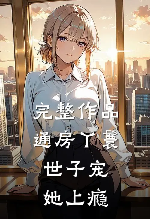完整作品通房丫鬟，世子宠她上瘾