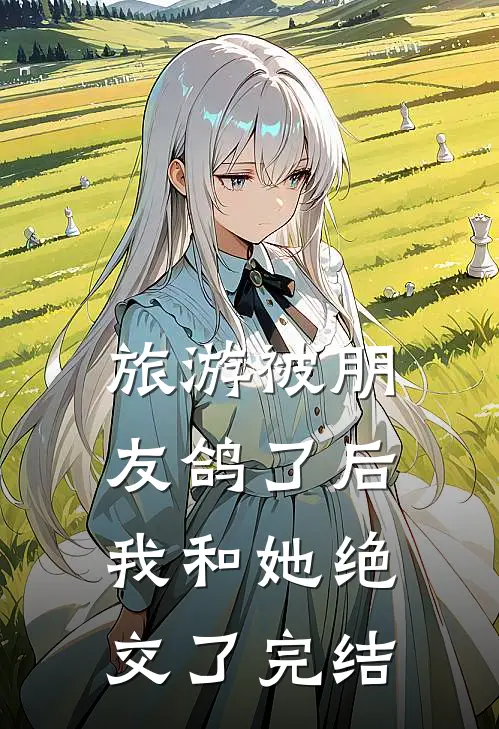旅游被朋友鸽了后，我和她绝交了完结