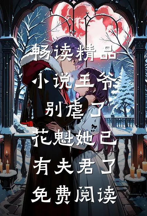 畅读精品小说王爷别虐了,花魁她已有夫君了免费阅读