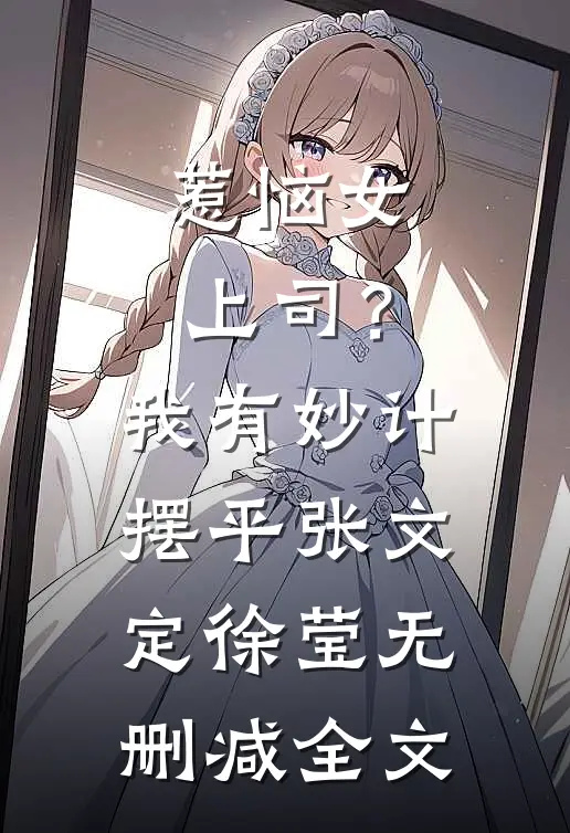 惹恼女上司？我有妙计摆平张文定徐莹无删减全文
