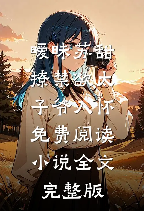 暧昧苏甜:撩禁欲太子爷入怀免费阅读小说全文完整版