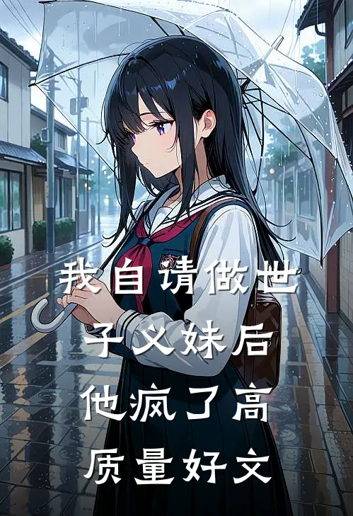 我自请做世子义妹后，他疯了高质量好文