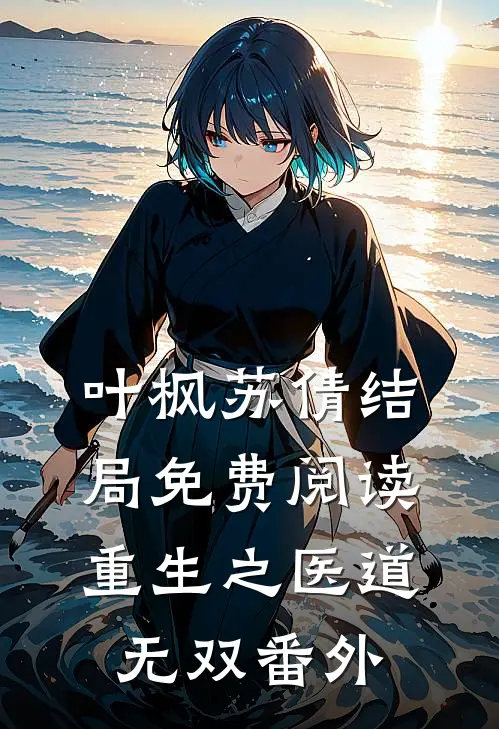 叶枫苏倩结局免费阅读重生之医道无双番外