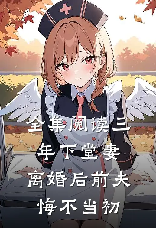 全集阅读三年下堂妻，离婚后前夫悔不当初