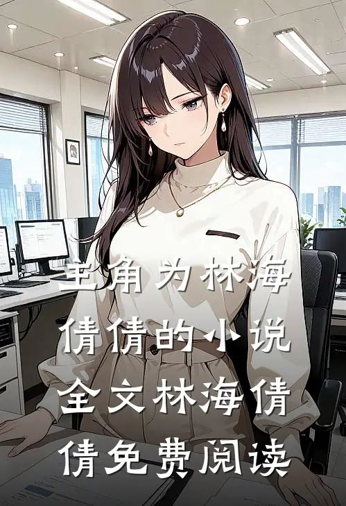 主角为林海倩倩的小说全文林海倩倩免费阅读
