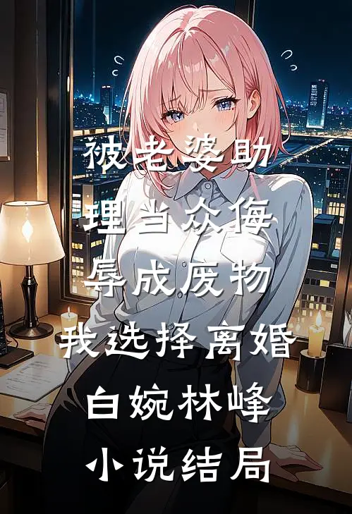 被老婆助理当众侮辱成废物，我选择离婚白婉林峰小说结局