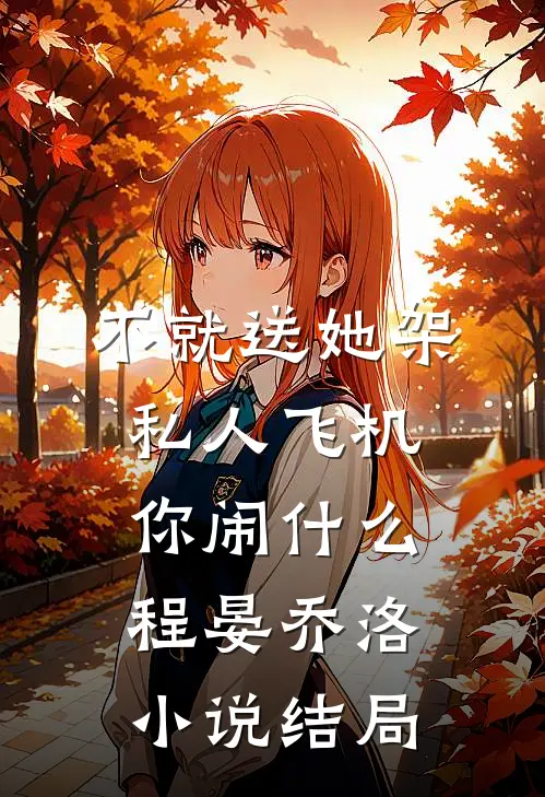 不就送她架私人飞机，你闹什么程晏乔洛小说结局